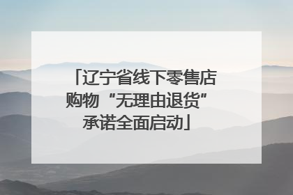 辽宁省线下零售店购物“无理由退货”承诺全面启动